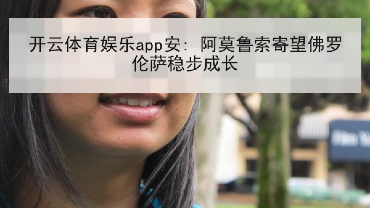 开云体育娱乐app安: 阿莫鲁索寄望佛罗伦萨稳步成长