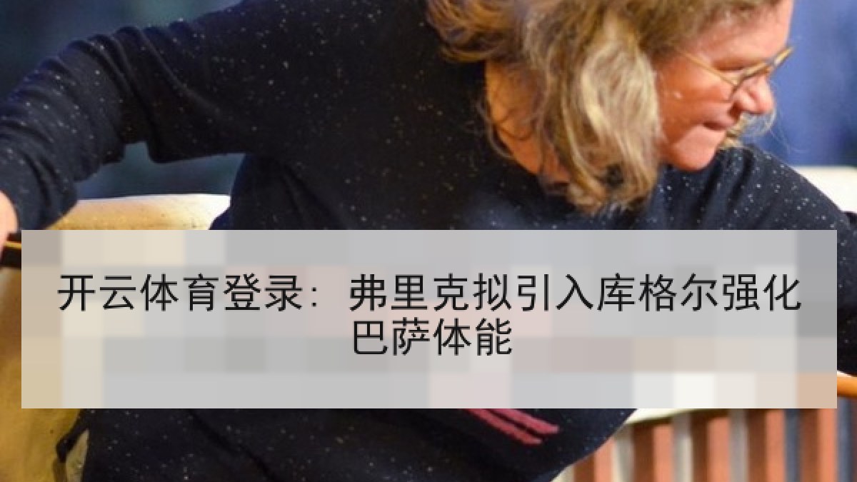 开云体育登录: 弗里克拟引入库格尔强化巴萨体能