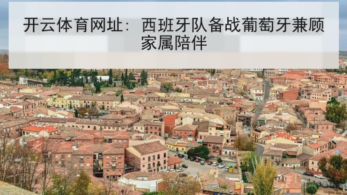 开云体育网址: 西班牙队备战葡萄牙兼顾家属陪伴 开云体育网址: 西班牙队备战葡萄牙兼顾家属陪伴