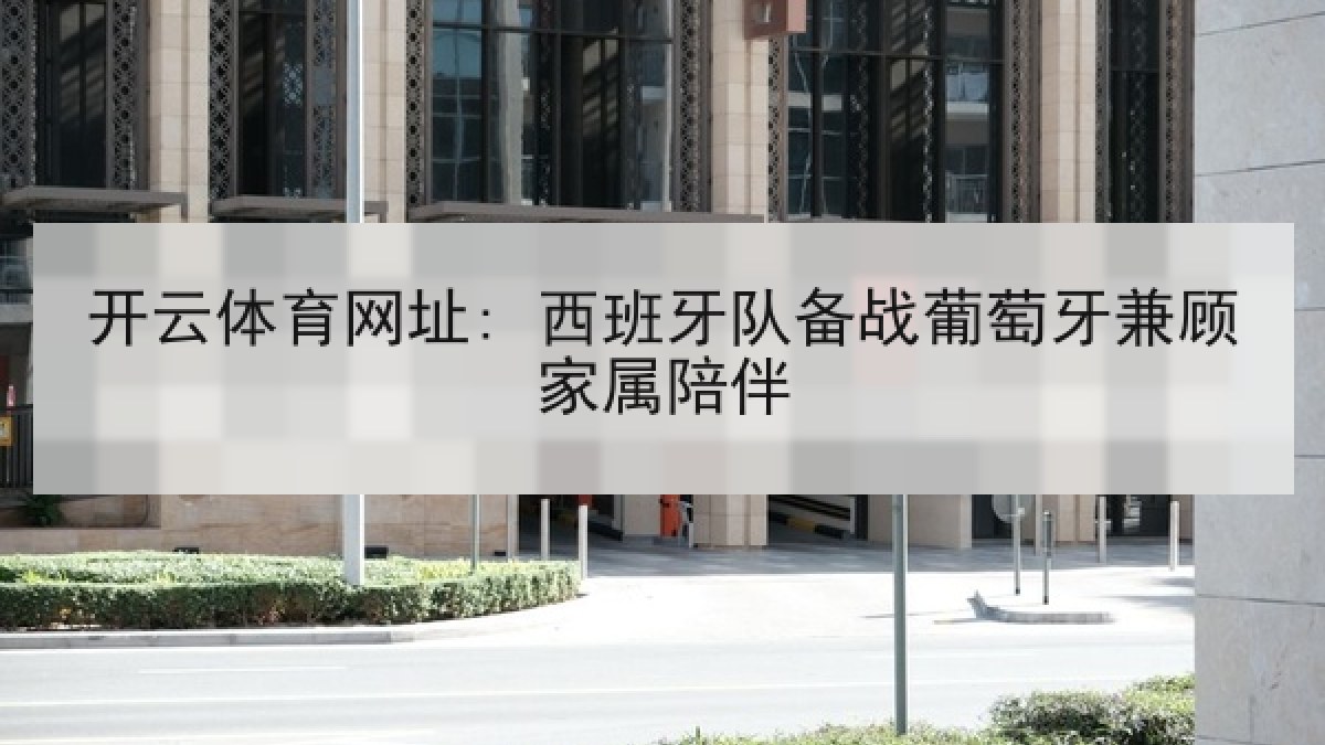 开云体育网址: 西班牙队备战葡萄牙兼顾家属陪伴