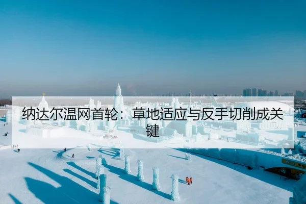 纳达尔温网首轮：草地适应与反手切削成关键