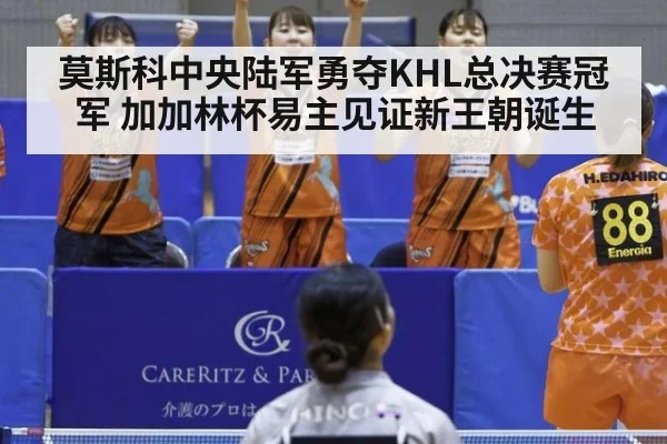 莫斯科中央陆军勇夺KHL总决赛冠军 加加林杯易主见证新王朝诞生