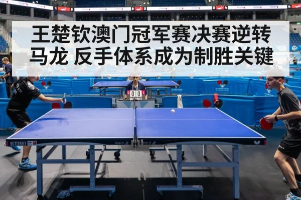 王楚钦澳门冠军赛决赛逆转马龙 反手体系成为制胜关键