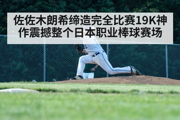佐佐木朗希缔造完全比赛19K神作震撼整个日本职业棒球赛场