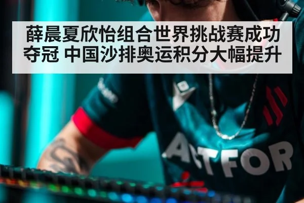 薛晨夏欣怡组合世界挑战赛成功夺冠 中国沙排奥运积分大幅提升
